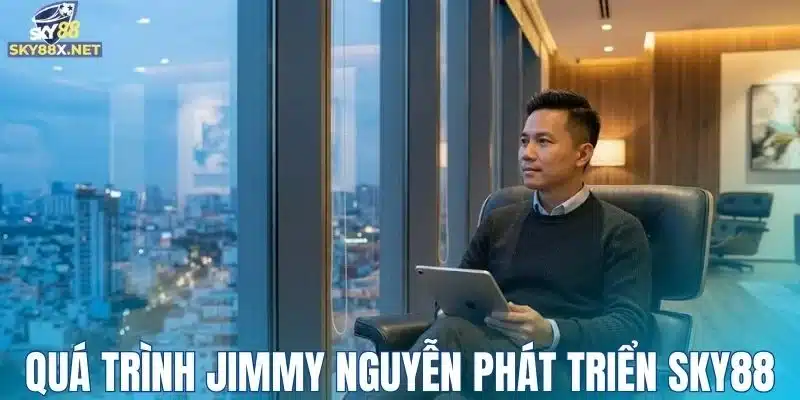 Quá trình CEO Jimmy Nguyễn phát triển Sky88